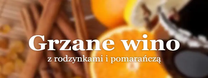 Przepisy na grzaniec - grzane wino z rodzynkami i pomarańczą.