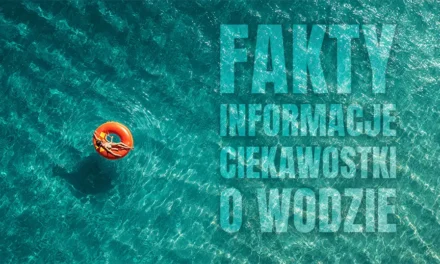 Ciekawostki o wodzie, bez której nie moglibyśmy istnieć