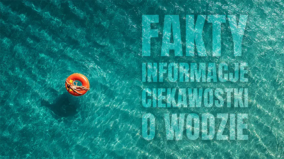 Ciekawostki o wodzie, bez której nie moglibyśmy istnieć