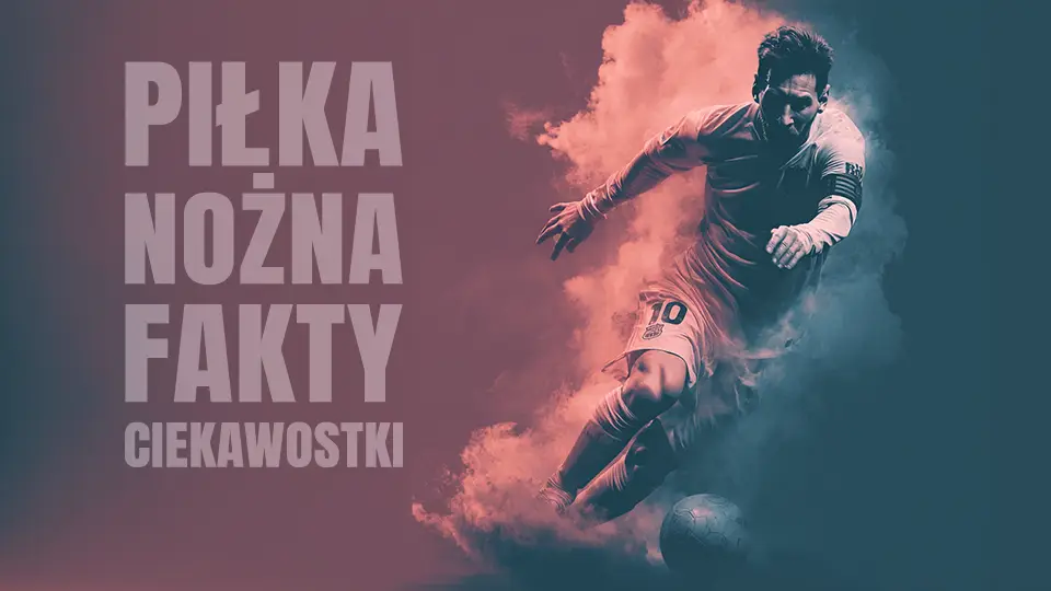 Ciekawostki o piłce nożnej oraz fakty i informacje